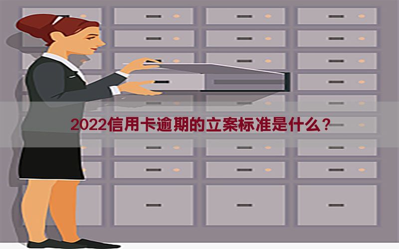 2022信用卡逾期的立案标准是什么？