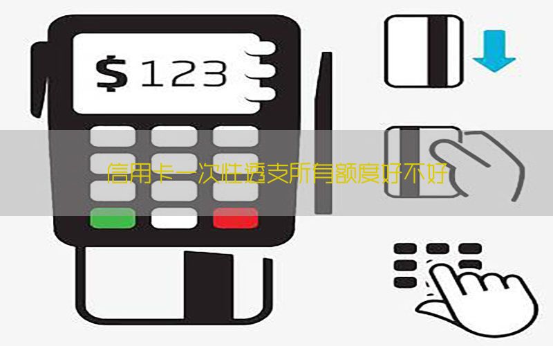 信用卡一次性透支所有额度好不好