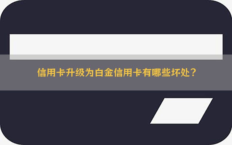 信用卡升级为白金信用卡有哪些坏处？