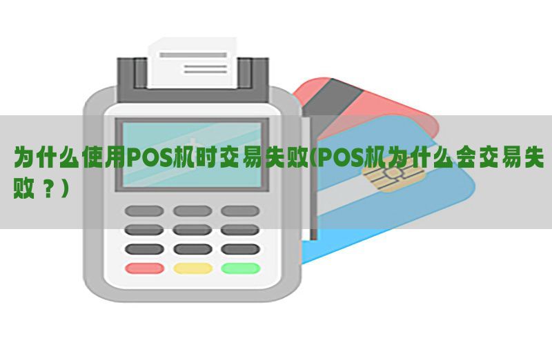 为什么使用POS机时交易失败(POS机为