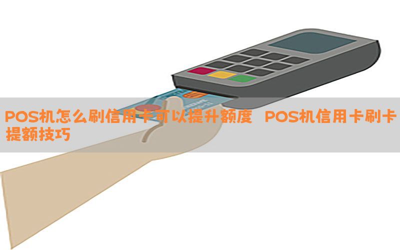 POS机怎么刷信用卡可以提升额度？（POS机信用卡刷卡提额技巧）