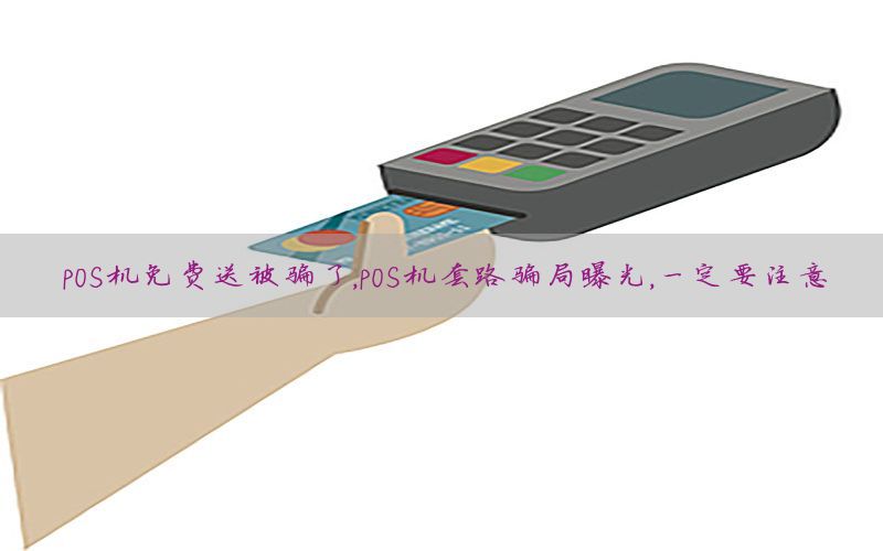 POS机免费送被骗了，POS机套路骗局曝光，一定要注意