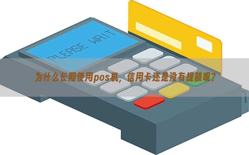 为什么长期使用pos机，信用卡还是没有提额呢？