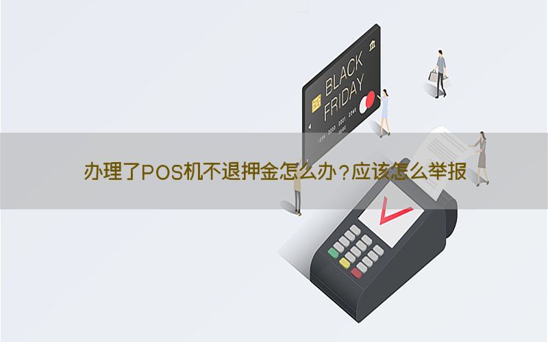 办理了POS机不退押金怎么办？应该怎么举报