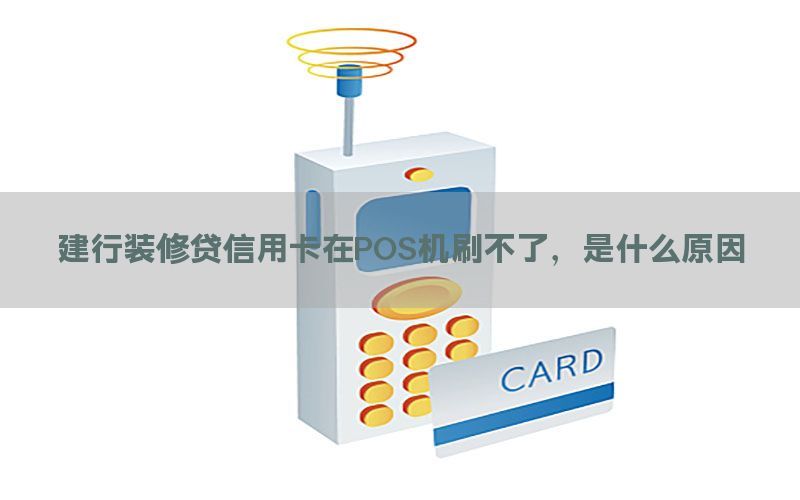 建行装修贷信用卡在POS机刷不了，是什么原因