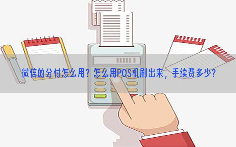 微信的分付怎么用？怎么用POS机刷出来，手续费多少？